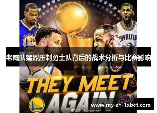 老鹰队猛烈压制勇士队背后的战术分析与比赛影响 老鹰队猛烈压制勇士队背后的战术分析与比赛影响