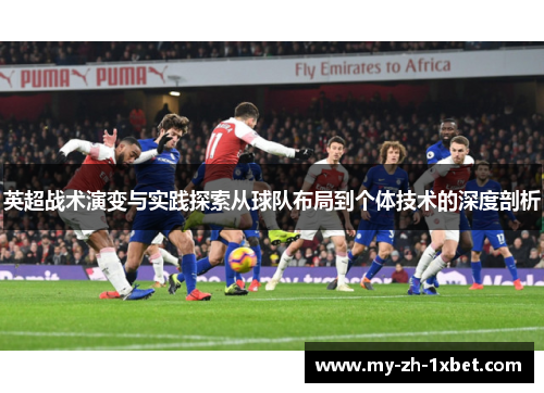 英超战术演变与实践探索从球队布局到个体技术的深度剖析 英超战术演变与实践探索从球队布局到个体技术的深度剖析