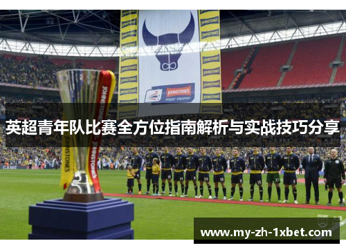 英超青年队比赛全方位指南解析与实战技巧分享 英超青年队比赛全方位指南解析与实战技巧分享