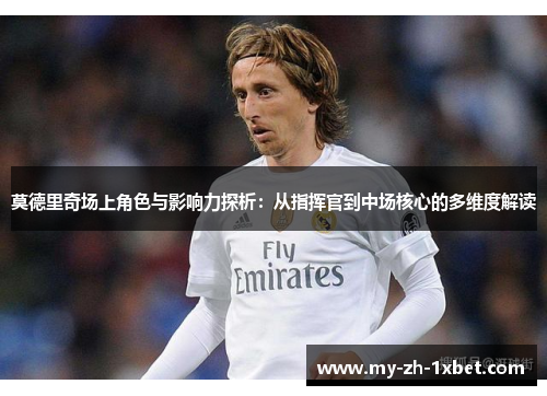 莫德里奇场上角色与影响力探析:从指挥官到中场核心的多维度解读 莫德里奇场上角色与影响力探析:从指挥官到中场核心的多维度解读