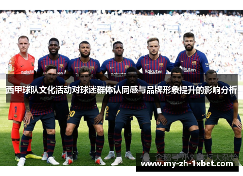 西甲球队文化活动对球迷群体认同感与品牌形象提升的影响分析 西甲球队文化活动对球迷群体认同感与品牌形象提升的影响分析