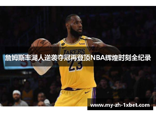詹姆斯率湖人逆袭夺冠再登顶NBA辉煌时刻全纪录 詹姆斯率湖人逆袭夺冠再登顶NBA辉煌时刻全纪录