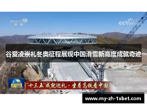 谷爱凌崇礼冬奥征程展现中国滑雪新高度成就奇迹