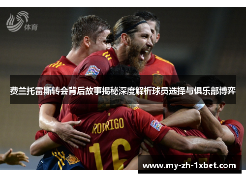 费兰托雷斯转会背后故事揭秘深度解析球员选择与俱乐部博弈 费兰托雷斯转会背后故事揭秘深度解析球员选择与俱乐部博弈