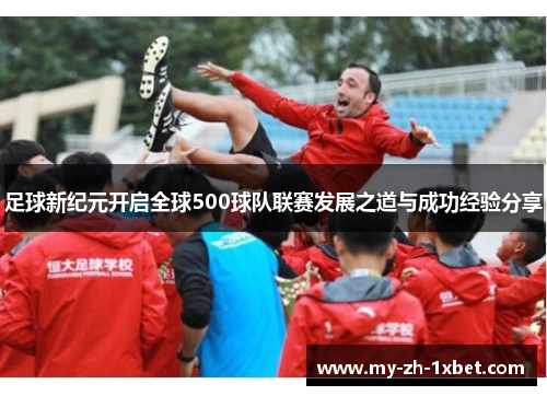 足球新纪元开启全球500球队联赛发展之道与成功经验分享