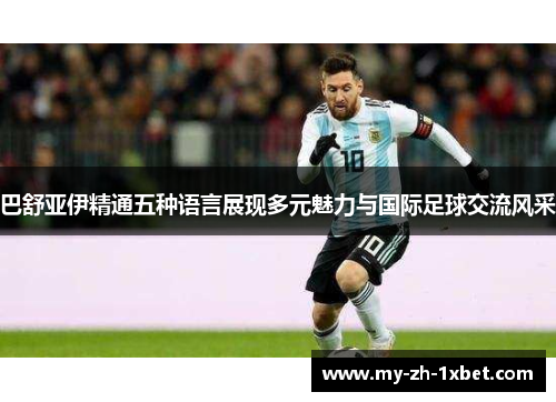 巴舒亚伊精通五种语言展现多元魅力与国际足球交流风采 巴舒亚伊精通五种语言展现多元魅力与国际足球交流风采