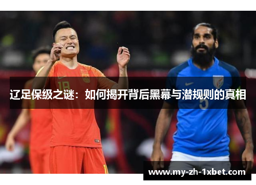 辽足保级之谜:如何揭开背后黑幕与潜规则的真相 辽足保级之谜:如何揭开背后黑幕与潜规则的真相