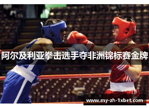 阿尔及利亚拳击选手夺非洲锦标赛金牌 阿尔及利亚拳击选手夺非洲锦标赛金牌