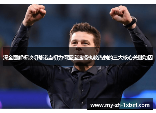 深全面解析波切蒂诺当初为何坚定选择执教热刺的三大核心关键动因 深全面解析波切蒂诺当初为何坚定选择执教热刺的三大核心关键动因