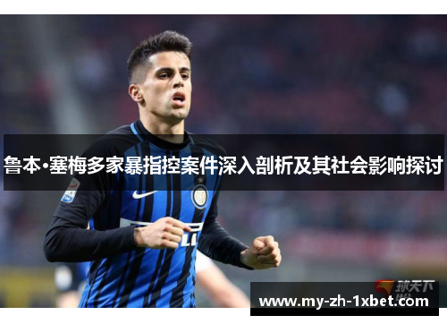 鲁本·塞梅多家暴指控案件深入剖析及其社会影响探讨 鲁本·塞梅多家暴指控案件深入剖析及其社会影响探讨