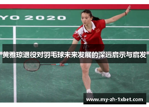黄雅琼退役对羽毛球未来发展的深远启示与启发