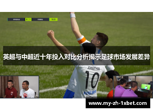 英超与中超近十年投入对比分析揭示足球市场发展差异