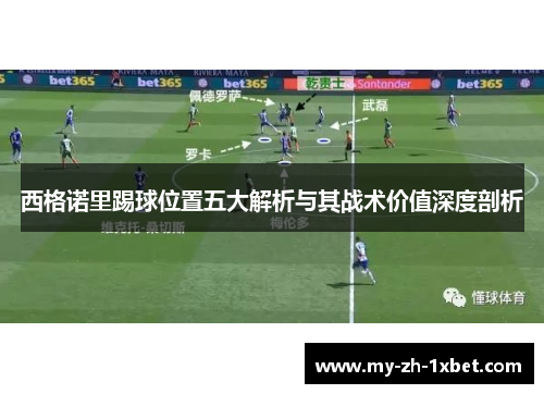 西格诺里踢球位置五大解析与其战术价值深度剖析 西格诺里踢球位置五大解析与其战术价值深度剖析