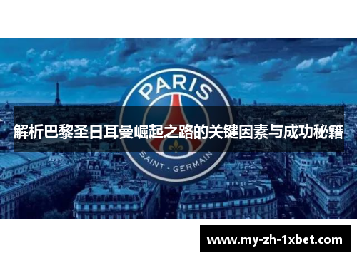 解析巴黎圣日耳曼崛起之路的关键因素与成功秘籍 解析巴黎圣日耳曼崛起之路的关键因素与成功秘籍