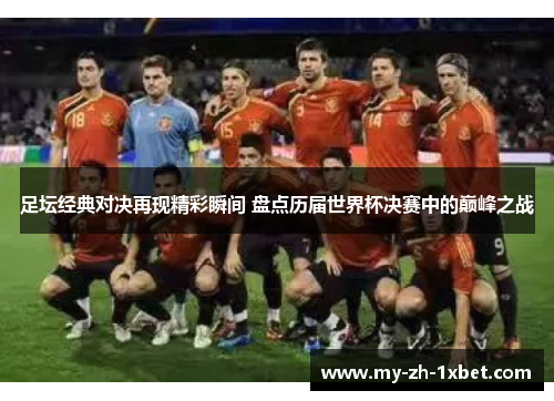 足坛经典对决再现精彩瞬间 盘点历届世界杯决赛中的巅峰之战 足坛经典对决再现精彩瞬间 盘点历届世界杯决赛中的巅峰之战