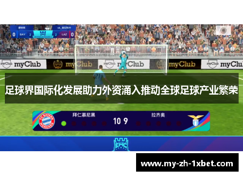 足球界国际化发展助力外资涌入推动全球足球产业繁荣 足球界国际化发展助力外资涌入推动全球足球产业繁荣