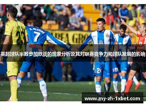 英超球队半数参加欧战的现象分析及其对联赛竞争力和球队发展的影响 英超球队半数参加欧战的现象分析及其对联赛竞争力和球队发展的影响