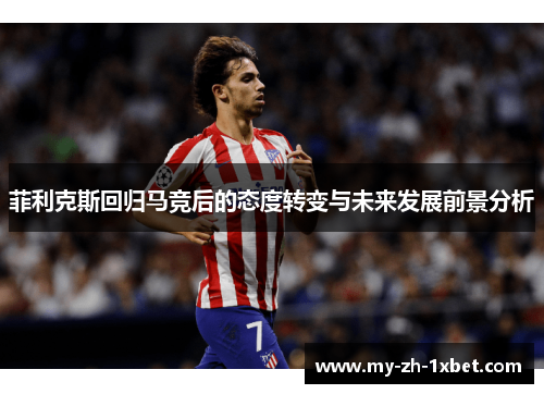 菲利克斯回归马竞后的态度转变与未来发展前景分析
