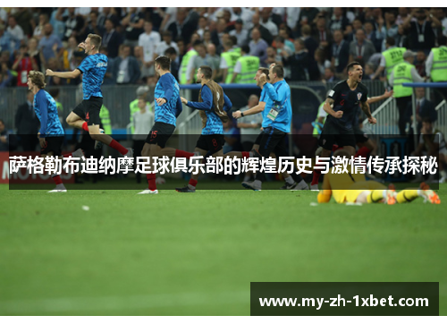萨格勒布迪纳摩足球俱乐部的辉煌历史与激情传承探秘 萨格勒布迪纳摩足球俱乐部的辉煌历史与激情传承探秘