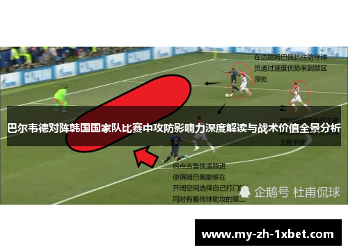 巴尔韦德对阵韩国国家队比赛中攻防影响力深度解读与战术价值全景分析