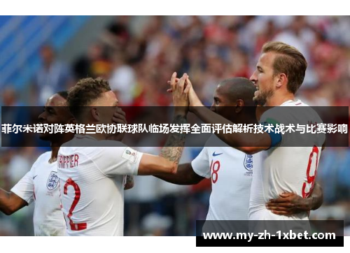 菲尔米诺对阵英格兰欧协联球队临场发挥全面评估解析技术战术与比赛影响