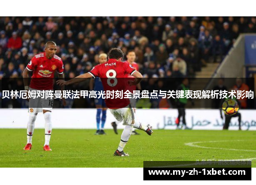 贝林厄姆对阵曼联法甲高光时刻全景盘点与关键表现解析技术影响