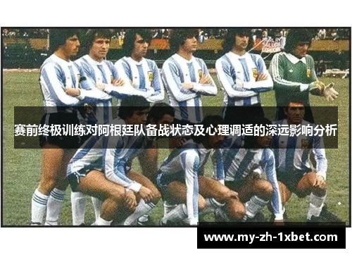 赛前终极训练对阿根廷队备战状态及心理调适的深远影响分析