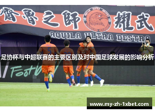 足协杯与中超联赛的主要区别及对中国足球发展的影响分析