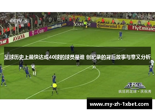 足球历史上最快达成40球的球员是谁 创纪录的背后故事与意义分析