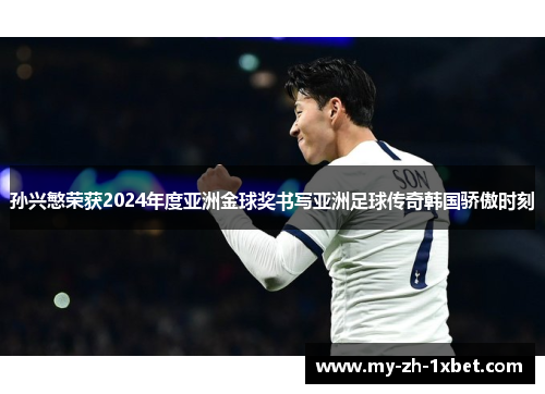 孙兴慜荣获2024年度亚洲金球奖书写亚洲足球传奇韩国骄傲时刻