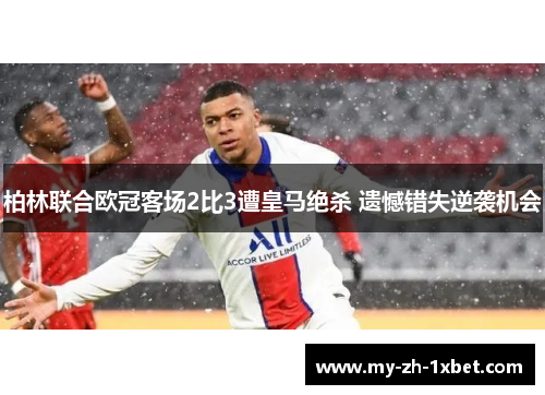 柏林联合欧冠客场2比3遭皇马绝杀 遗憾错失逆袭机会