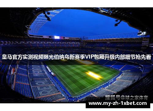 皇马官方实测视频曝光伯纳乌新赛季VIP包厢升级内部细节抢先看