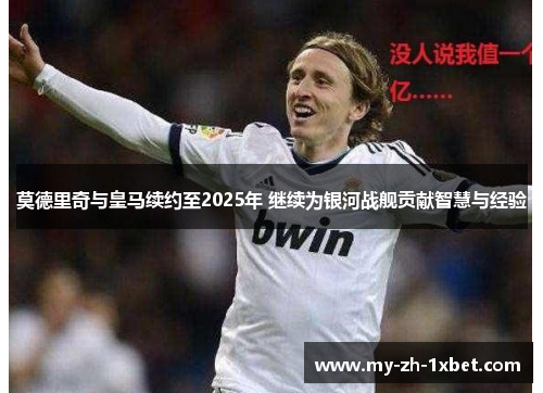 莫德里奇与皇马续约至2025年 继续为银河战舰贡献智慧与经验