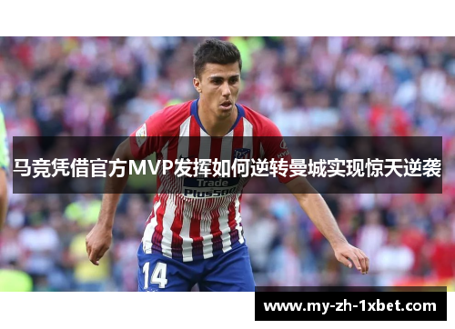 马竞凭借官方MVP发挥如何逆转曼城实现惊天逆袭 马竞凭借官方MVP发挥如何逆转曼城实现惊天逆袭