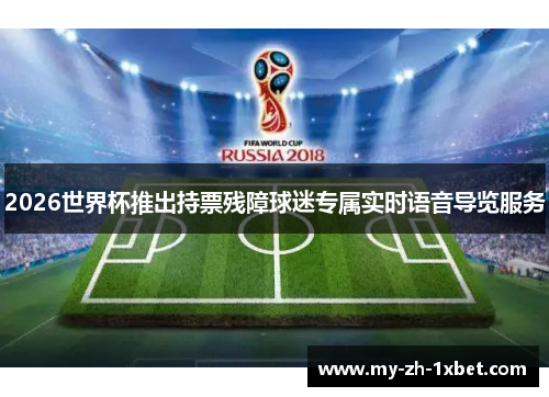 2026世界杯推出持票残障球迷专属实时语音导览服务