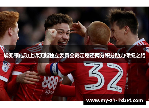 埃弗顿成功上诉英超独立委员会裁定返还两分积分助力保级之路 埃弗顿成功上诉英超独立委员会裁定返还两分积分助力保级之路