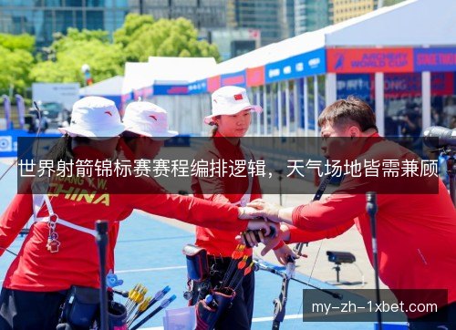 世界射箭锦标赛赛程编排逻辑，天气场地皆需兼顾